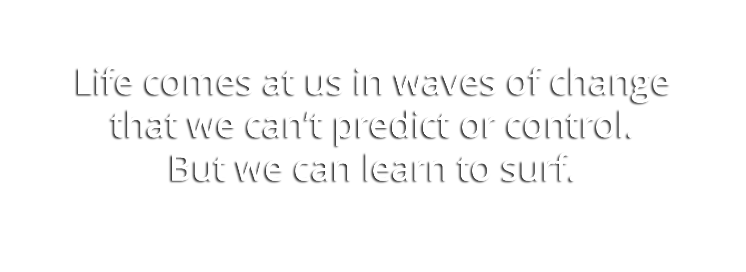 "Life comes at us in waves of change that we can’t predict or control. But we can learn to surf." — Dan Millman
